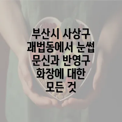 부산시 사상구 괘법동에서 눈썹 문신과 반영구 화장에 대한 모든 것