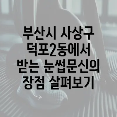 부산시 사상구 덕포2동에서 받는 눈썹문신의 장점 살펴보기