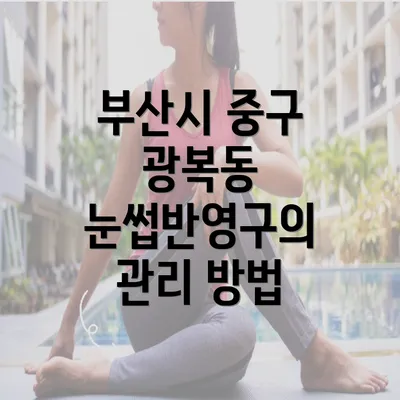 부산시 중구 광복동 눈썹반영구의 관리 방법