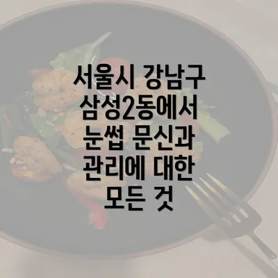 서울시 강남구 삼성2동에서 눈썹 문신과 관리에 대한 모든 것