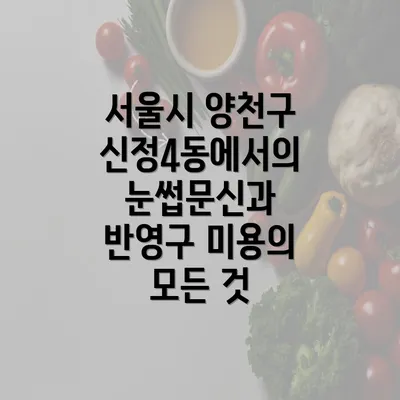 서울시 양천구 신정4동에서의 눈썹문신과 반영구 미용의 모든 것