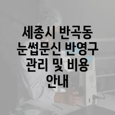 세종시 반곡동 눈썹문신 반영구 관리 및 비용 안내