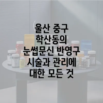 울산 중구 학산동의 눈썹문신 반영구 시술과 관리에 대한 모든 것