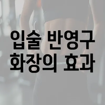 입술 반영구 화장의 효과