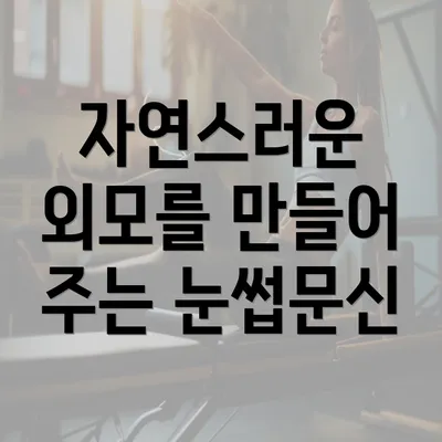 자연스러운 외모를 만들어 주는 눈썹문신