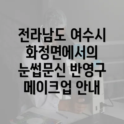 전라남도 여수시 화정면에서의 눈썹문신 반영구 메이크업 안내