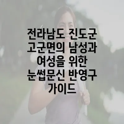 전라남도 진도군 고군면의 남성과 여성을 위한 눈썹문신 반영구 가이드