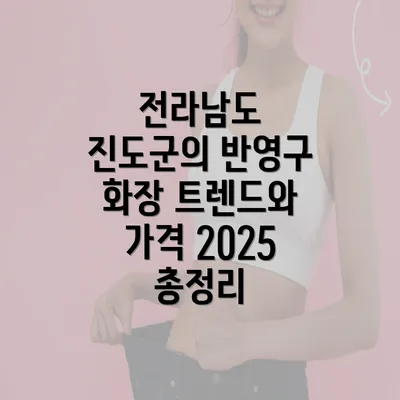 전라남도 진도군의 반영구 화장 트렌드와 가격 2025 총정리