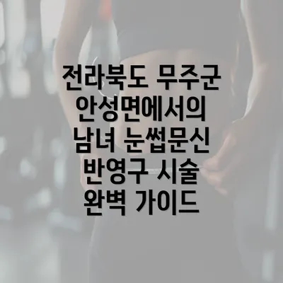 전라북도 무주군 안성면에서의 남녀 눈썹문신 반영구 시술 완벽 가이드