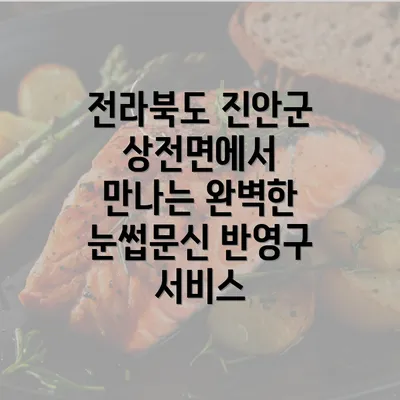 전라북도 진안군 상전면에서 만나는 완벽한 눈썹문신 반영구 서비스