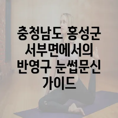 충청남도 홍성군 서부면에서의 반영구 눈썹문신 가이드