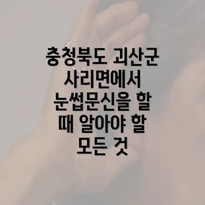 충청북도 괴산군 사리면에서 눈썹문신을 할 때 알아야 할 모든 것