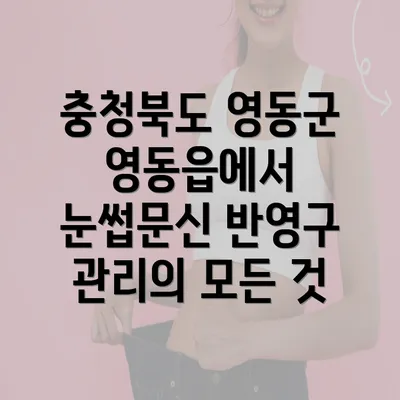 충청북도 영동군 영동읍에서 눈썹문신 반영구 관리의 모든 것