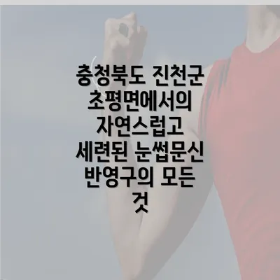 충청북도 진천군 초평면에서의 자연스럽고 세련된 눈썹문신 반영구의 모든 것