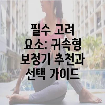 필수 고려 요소: 귀속형 보청기 추천과 선택 가이드