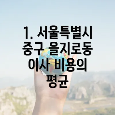 1. 서울특별시 중구 을지로동 이사 비용의 평균