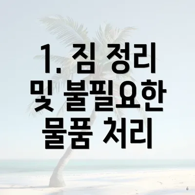 1. 짐 정리 및 불필요한 물품 처리