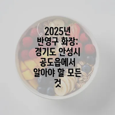 2025년 반영구 화장: 경기도 안성시 공도읍에서 알아야 할 모든 것