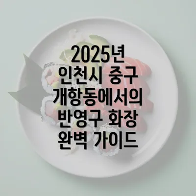 2025년 인천시 중구 개항동에서의 반영구 화장 완벽 가이드