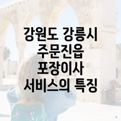 강원도 강릉시 주문진읍 포장이사 서비스의 특징