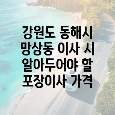 강원도 동해시 망상동 이사 시 알아두어야 할 포장이사 가격