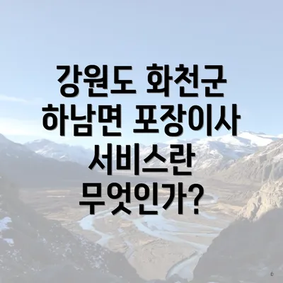 강원도 화천군 하남면 포장이사 서비스란 무엇인가?