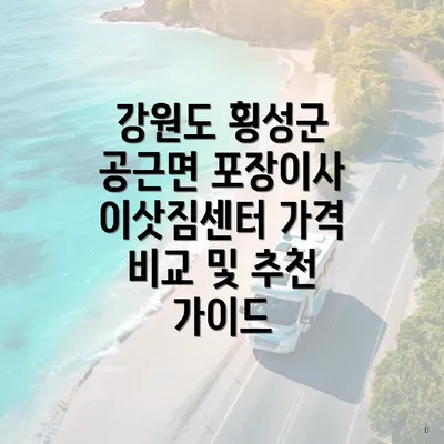 강원도 횡성군 공근면 포장이사 이삿짐센터 가격 비교 및 추천 가이드