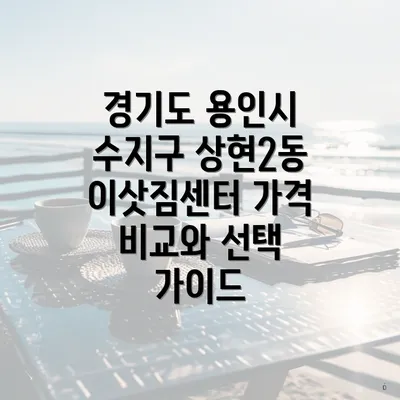 경기도 용인시 수지구 상현2동 이삿짐센터 가격 비교와 선택 가이드