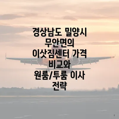 경상남도 밀양시 무안면의 이삿짐센터 가격 비교와 원룸/투룸 이사 전략