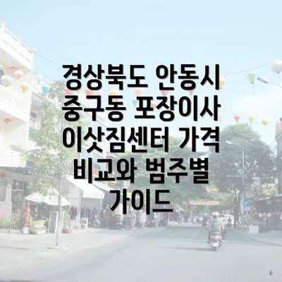 경상북도 안동시 중구동 포장이사 이삿짐센터 가격 비교와 범주별 가이드