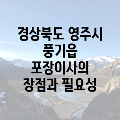 경상북도 영주시 풍기읍 포장이사의 장점과 필요성