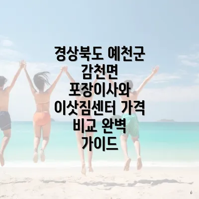 경상북도 예천군 감천면 포장이사와 이삿짐센터 가격 비교 완벽 가이드