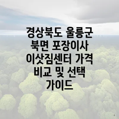 경상북도 울릉군 북면 포장이사 이삿짐센터 가격 비교 및 선택 가이드