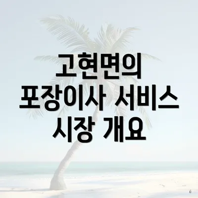 고현면의 포장이사 서비스 시장 개요