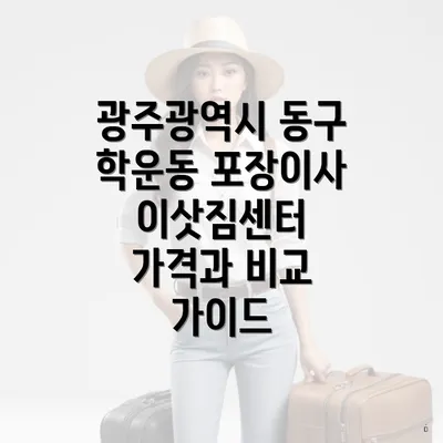 광주광역시 동구 학운동 포장이사 이삿짐센터 가격과 비교 가이드