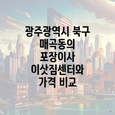 광주광역시 북구 매곡동의 포장이사 이삿짐센터와 가격 비교