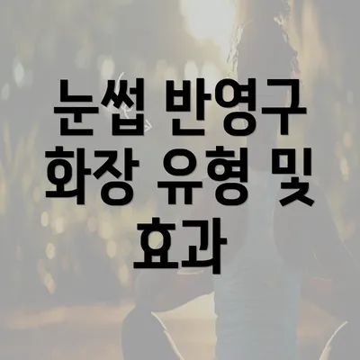 눈썹 반영구 화장 유형 및 효과