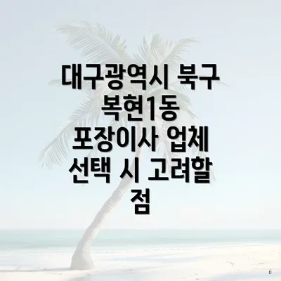 대구광역시 북구 복현1동 포장이사 업체 선택 시 고려할 점