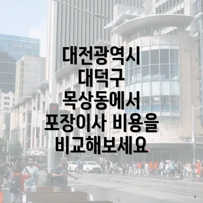 대전광역시 대덕구 목상동에서 포장이사 비용을 비교해보세요