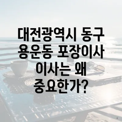 대전광역시 동구 용운동 포장이사 이사는 왜 중요한가?