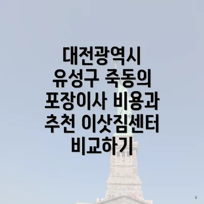 대전광역시 유성구 죽동의 포장이사 비용과 추천 이삿짐센터 비교하기