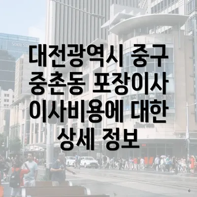 대전광역시 중구 중촌동 포장이사 이사비용에 대한 상세 정보