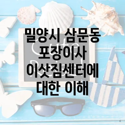 밀양시 삼문동 포장이사 이삿짐센터에 대한 이해