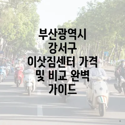 부산광역시 강서구 이삿짐센터 가격 및 비교 완벽 가이드