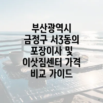 부산광역시 금정구 서3동의 포장이사 및 이삿짐센터 가격 비교 가이드