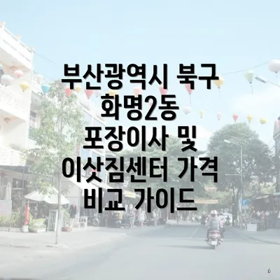 부산광역시 북구 화명2동 포장이사 및 이삿짐센터 가격 비교 가이드