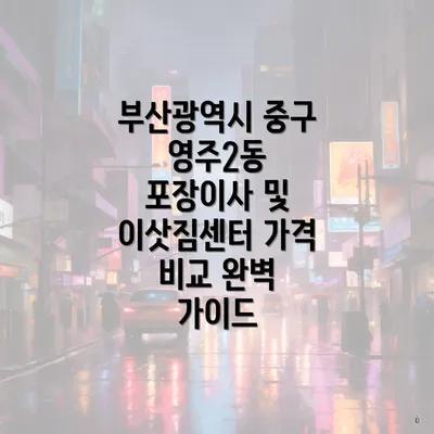 부산광역시 중구 영주2동 포장이사 및 이삿짐센터 가격 비교 완벽 가이드