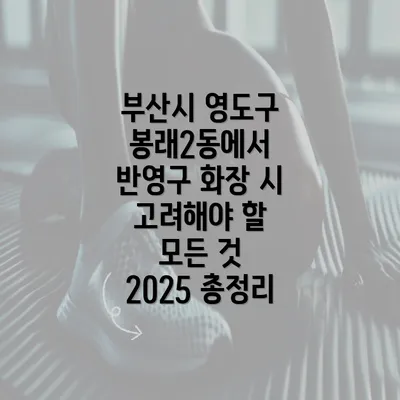 부산시 영도구 봉래2동에서 반영구 화장 시 고려해야 할 모든 것 2025 총정리