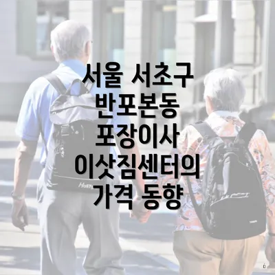 서울 서초구 반포본동 포장이사 이삿짐센터의 가격 동향