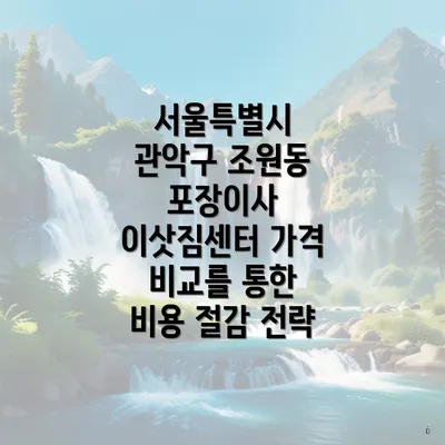 서울특별시 관악구 조원동 포장이사 이삿짐센터 가격 비교를 통한 비용 절감 전략